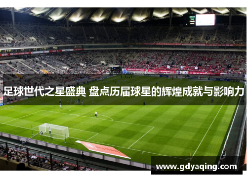 足球世代之星盛典 盘点历届球星的辉煌成就与影响力