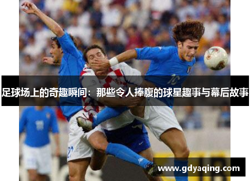 足球场上的奇趣瞬间：那些令人捧腹的球星趣事与幕后故事