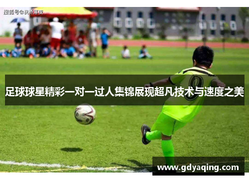 足球球星精彩一对一过人集锦展现超凡技术与速度之美