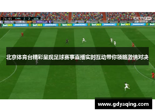 北京体育台精彩呈现足球赛事直播实时互动带你领略激情对决