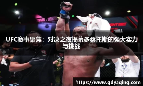 zoty中欧UFC赛事聚焦：对决之夜揭幕多桑托斯的强大实力与挑战
