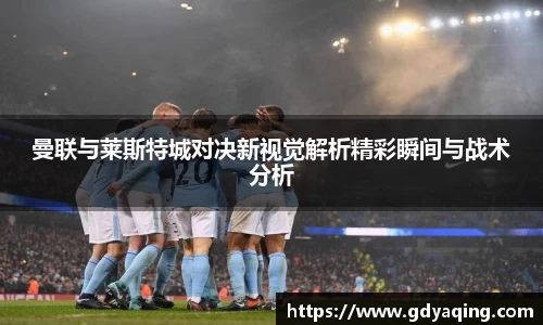 zoty中欧曼联与莱斯特城对决新视觉解析精彩瞬间与战术分析